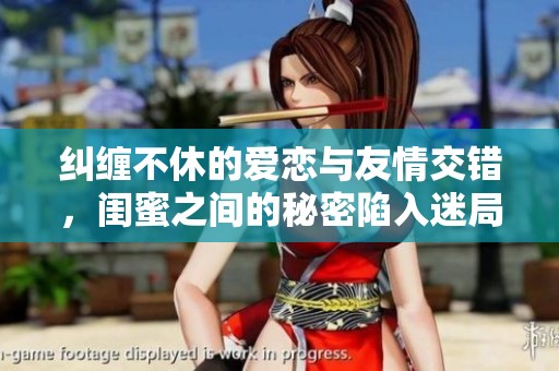 纠缠不休的爱恋与友情交错，闺蜜之间的秘密陷入迷局