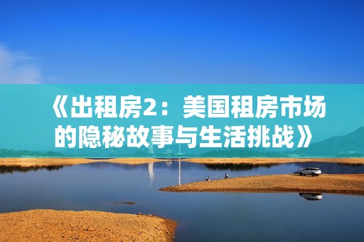 《出租房2：美国租房市场的隐秘故事与生活挑战》