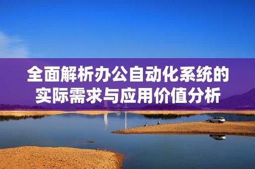 全面解析办公自动化系统的实际需求与应用价值分析