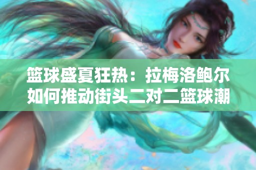 篮球盛夏狂热：拉梅洛鲍尔如何推动街头二对二篮球潮流