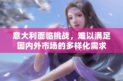 意大利面临挑战，难以满足国内外市场的多样化需求