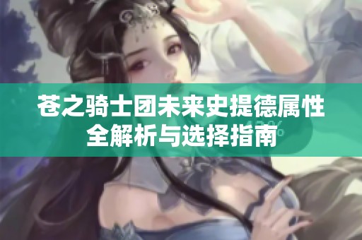 苍之骑士团未来史提德属性全解析与选择指南