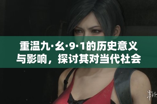 重温九·幺·9·1的历史意义与影响，探讨其对当代社会的启示