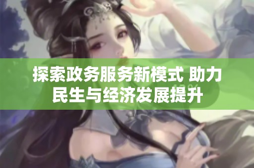 探索政务服务新模式 助力民生与经济发展提升