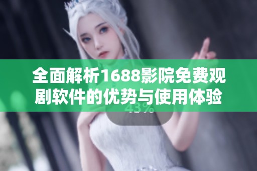 全面解析1688影院免费观剧软件的优势与使用体验