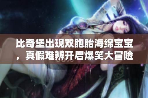 比奇堡出现双胞胎海绵宝宝，真假难辨开启爆笑大冒险
