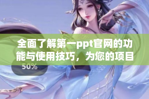 全面了解第一ppt官网的功能与使用技巧，为您的项目增添无限可能