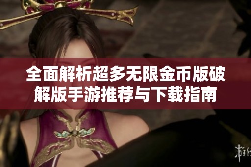 全面解析超多无限金币版破解版手游推荐与下载指南