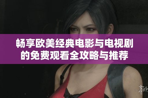 畅享欧美经典电影与电视剧的免费观看全攻略与推荐