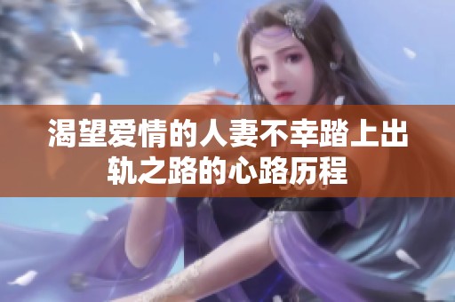 渴望爱情的人妻不幸踏上出轨之路的心路历程