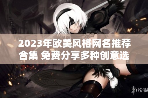 2023年欧美风格网名推荐合集 免费分享多种创意选择