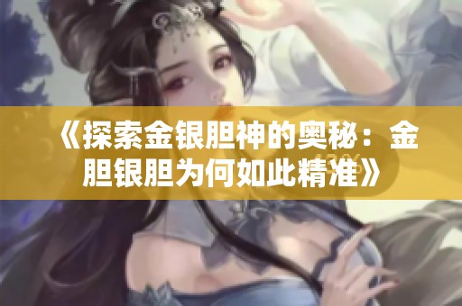 《探索金银胆神的奥秘：金胆银胆为何如此精准》