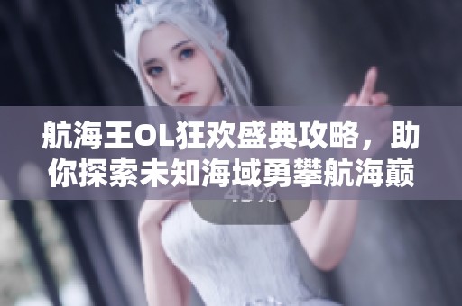 航海王OL狂欢盛典攻略，助你探索未知海域勇攀航海巅峰！