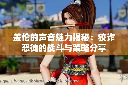 盖伦的声音魅力揭秘：狡诈恶徒的战斗与策略分享