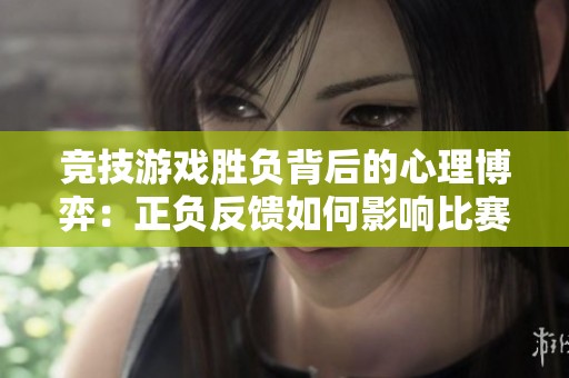 竞技游戏胜负背后的心理博弈：正负反馈如何影响比赛结果
