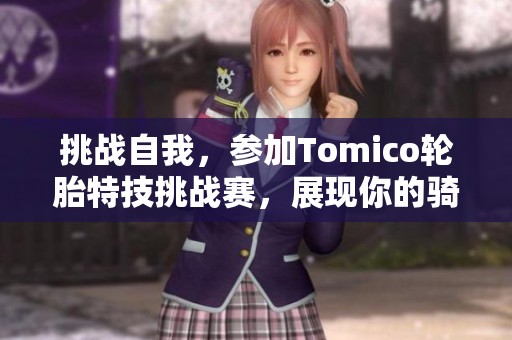 挑战自我，参加Tomico轮胎特技挑战赛，展现你的骑行技巧与激情