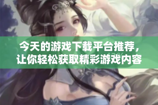 今天的游戏下载平台推荐，让你轻松获取精彩游戏内容