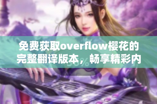 免费获取overflow樱花的完整翻译版本，畅享精彩内容与剧情分析