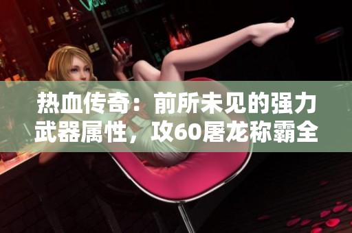 热血传奇：前所未见的强力武器属性，攻60屠龙称霸全场