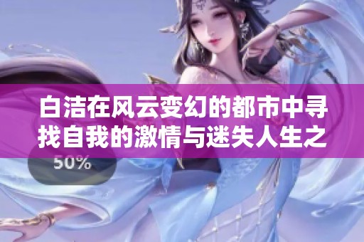 白洁在风云变幻的都市中寻找自我的激情与迷失人生之旅