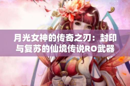 月光女神的传奇之刃：封印与复苏的仙境传说RO武器探索