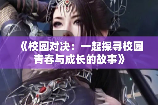 《校园对决：一起探寻校园青春与成长的故事》
