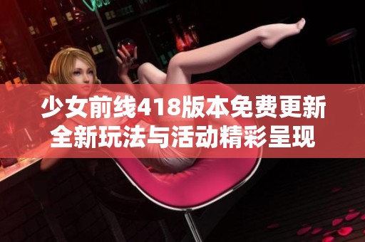 少女前线418版本免费更新全新玩法与活动精彩呈现