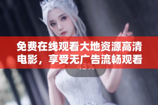 免费在线观看大地资源高清电影，享受无广告流畅观看体验