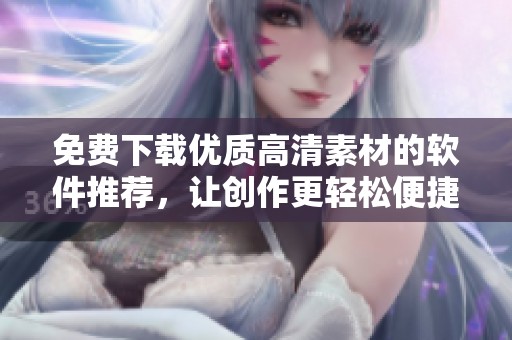 免费下载优质高清素材的软件推荐，让创作更轻松便捷