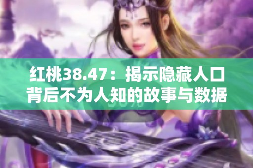 红桃38.47：揭示隐藏人口背后不为人知的故事与数据分析