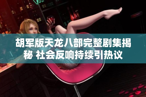 胡军版天龙八部完整剧集揭秘 社会反响持续引热议