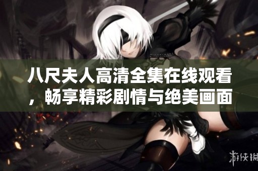 八尺夫人高清全集在线观看，畅享精彩剧情与绝美画面不容错过！