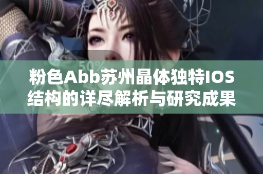 粉色Abb苏州晶体独特IOS结构的详尽解析与研究成果分享
