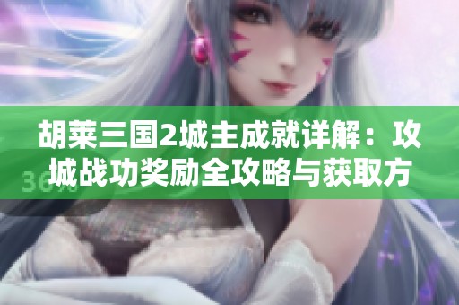 胡莱三国2城主成就详解：攻城战功奖励全攻略与获取方法解析