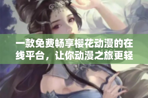 一款免费畅享樱花动漫的在线平台，让你动漫之旅更轻松愉快