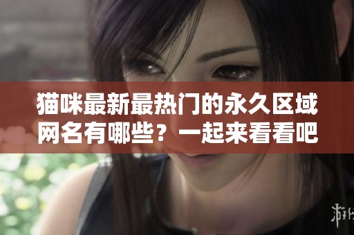 猫咪最新最热门的永久区域网名有哪些？一起来看看吧！