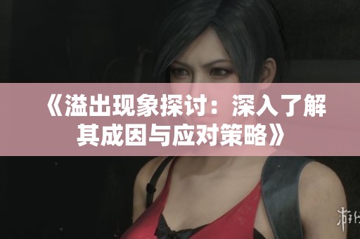 《溢出现象探讨：深入了解其成因与应对策略》