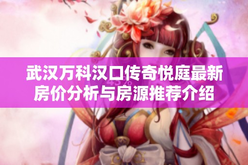 武汉万科汉口传奇悦庭最新房价分析与房源推荐介绍