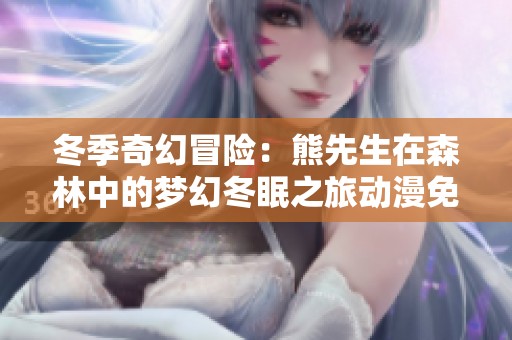冬季奇幻冒险：熊先生在森林中的梦幻冬眠之旅动漫免费观看