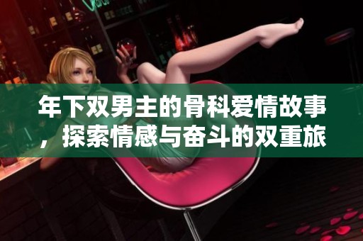 年下双男主的骨科爱情故事，探索情感与奋斗的双重旅程
