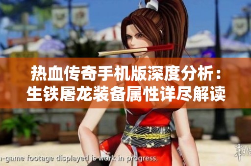 热血传奇手机版深度分析：生铁屠龙装备属性详尽解读与指南