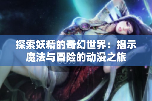 探索妖精的奇幻世界：揭示魔法与冒险的动漫之旅
