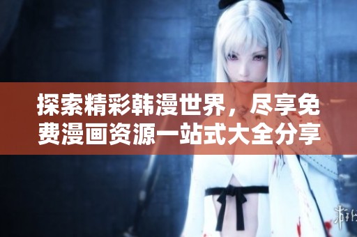 探索精彩韩漫世界，尽享免费漫画资源一站式大全分享