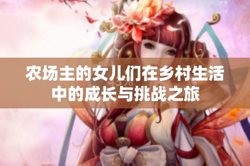 农场主的女儿们在乡村生活中的成长与挑战之旅
