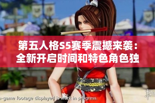 第五人格S5赛季震撼来袭：全新开启时间和特色角色独家揭秘