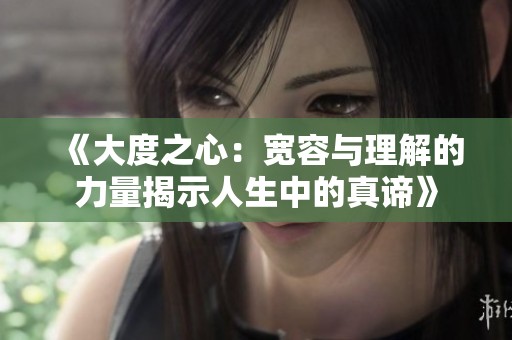 《大度之心：宽容与理解的力量揭示人生中的真谛》