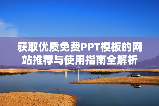 获取优质免费PPT模板的网站推荐与使用指南全解析