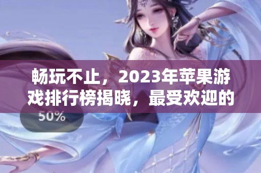 畅玩不止，2023年苹果游戏排行榜揭晓，最受欢迎的手游推荐！