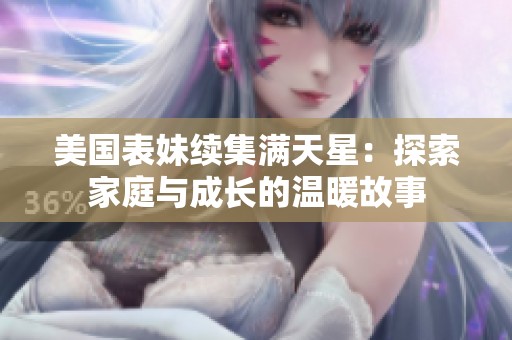 美国表妹续集满天星：探索家庭与成长的温暖故事