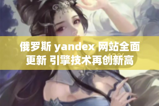俄罗斯 yandex 网站全面更新 引擎技术再创新高